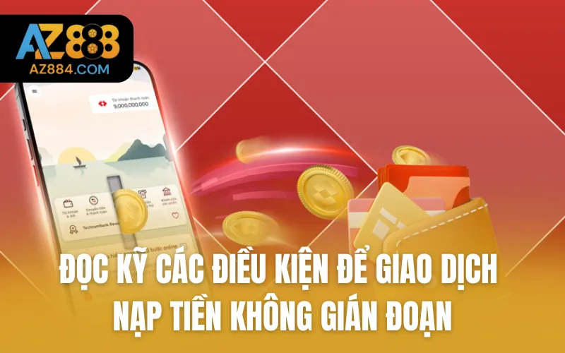 Đọc kỹ các điều kiện để giao dịch nạp tiền không gián đoạn