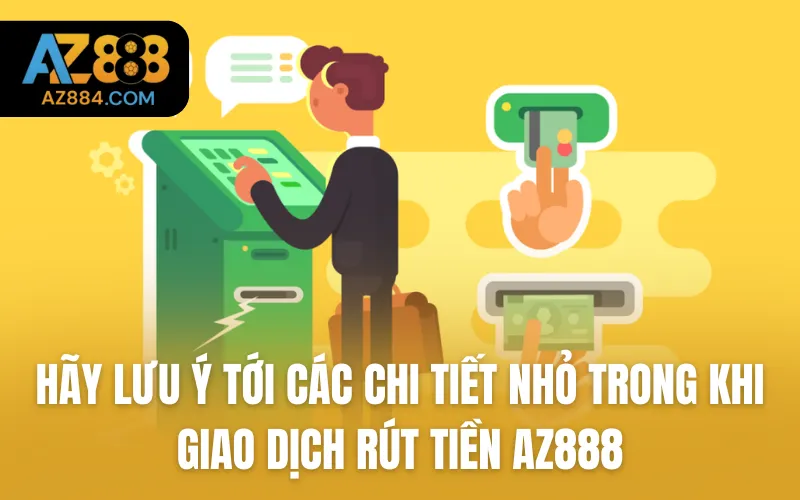 Hãy lưu ý tới các chi tiết nhỏ trong khi giao dịch rút tiền AZ888