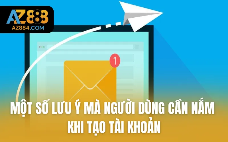 Một số lưu ý mà người dùng cần nắm khi tạo tài khoản
