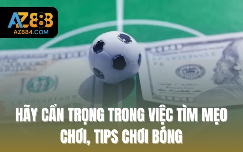 Hãy cẩn trọng trong việc tìm mẹo chơi, tips chơi bóng