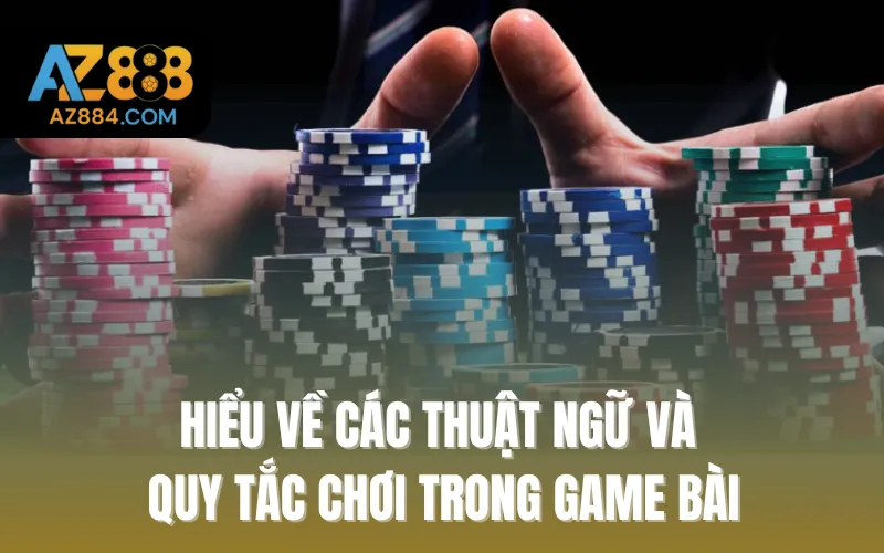 Hiểu về các thuật ngữ và quy tắc chơi trong game bài