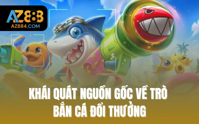 Khái quát nguồn gốc về trò bắn cá đổi thưởng