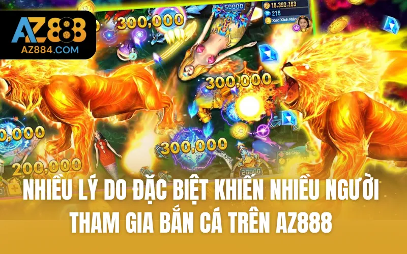 Nhiều lý do đặc biệt khiến nhiều người tham gia bắn cá trên AZ888