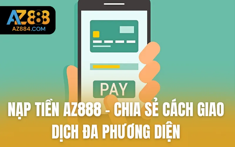 Nạp tiền AZ888 - Chia Sẻ Cách Giao Dịch Đa Phương Diện