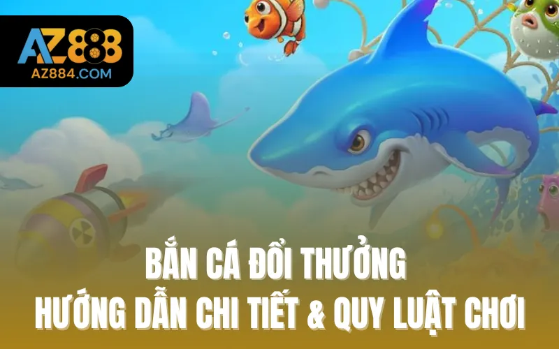 Bắn Cá Đổi Thưởng - Hướng Dẫn Chi Tiết & Quy Luật Chơi