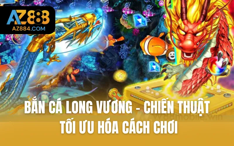 Bắn Cá Long Vương - Chiến Thuật Tối Ưu Hóa Cách Chơi